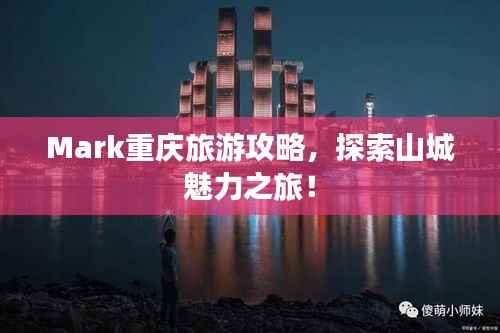 Mark重庆旅游攻略，探索山城魅力之旅！