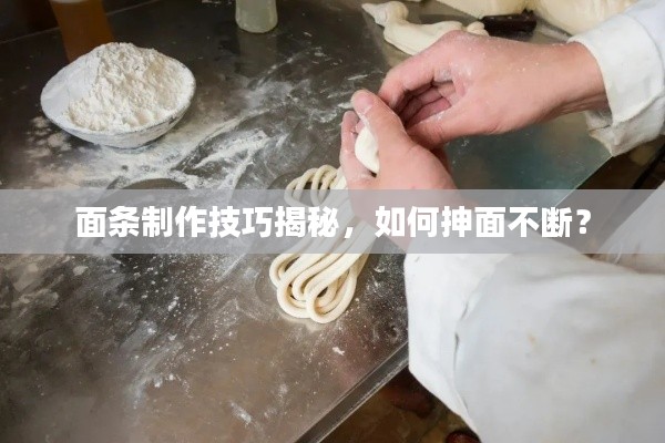 面条制作技巧揭秘，如何抻面不断？