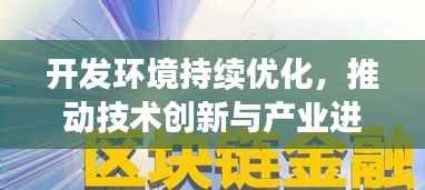 开发环境持续优化，推动技术创新与产业进步的重要基石