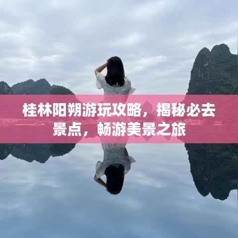 桂林阳朔游玩攻略，揭秘必去景点，畅游美景之旅
