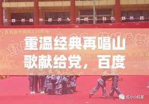 重温经典再唱山歌献给党，百度收录传承红色记忆