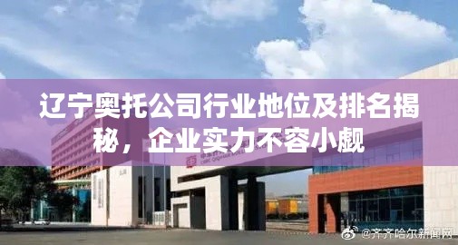 辽宁奥托公司行业地位及排名揭秘，企业实力不容小觑