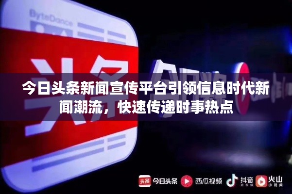 今日头条新闻宣传平台引领信息时代新闻潮流，快速传递时事热点