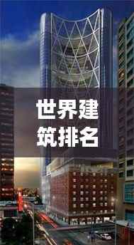 世界建筑排名与楼层揭秘，探索高楼的无限魅力
