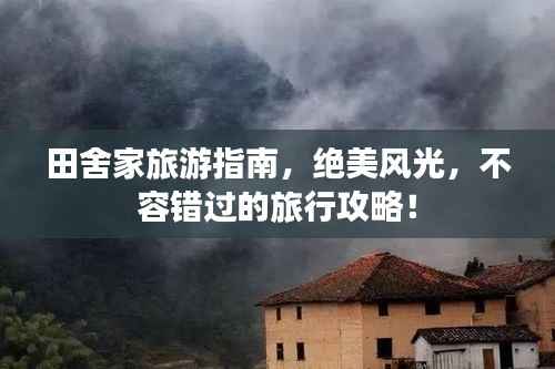 田舍家旅游指南，绝美风光，不容错过的旅行攻略！