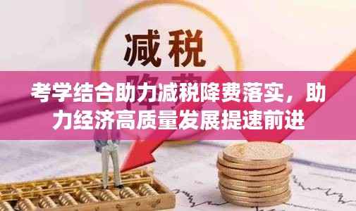 考学结合助力减税降费落实,助力经济高质量发展提速前进