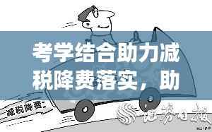 考学结合助力减税降费落实,助力经济高质量发展提速前进