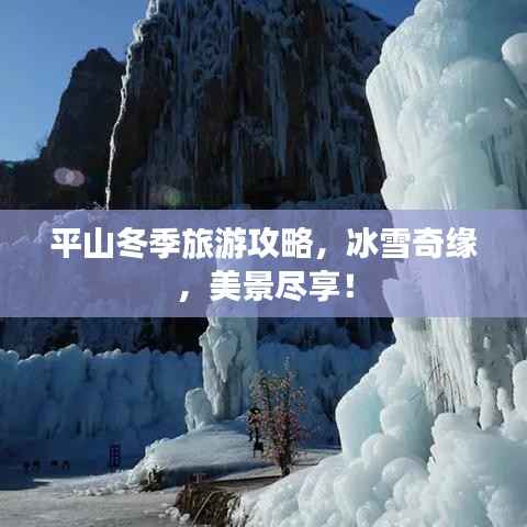 平山冬季旅游攻略，冰雪奇缘，美景尽享！