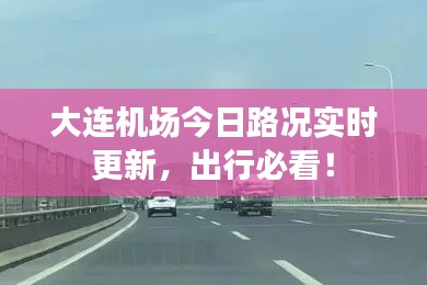 大连机场今日路况实时更新，出行必看！