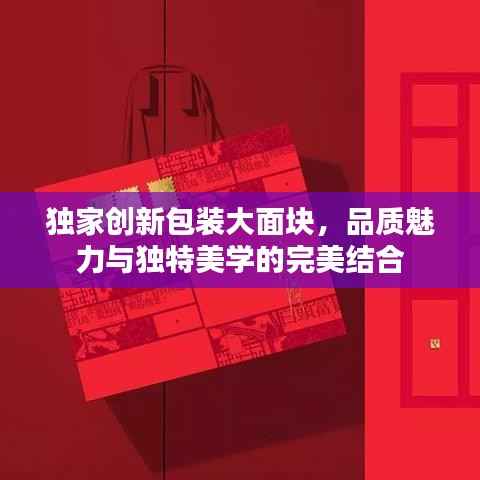 独家创新包装大面块，品质魅力与独特美学的完美结合