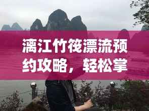 漓江竹筏漂流预约攻略，轻松掌握最新攻略，畅游漓江！