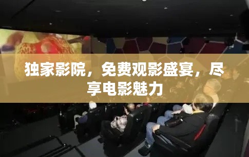 独家影院,免费观影盛宴,尽享电影魅力