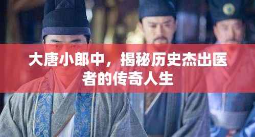 大唐小郎中,揭秘历史杰出医者的传奇人生