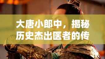 大唐小郎中,揭秘历史杰出医者的传奇人生
