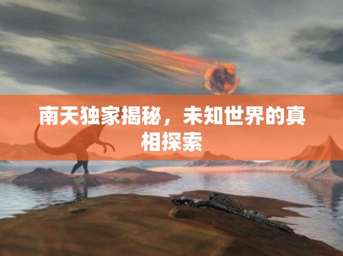 南天独家揭秘,未知世界的真相探索