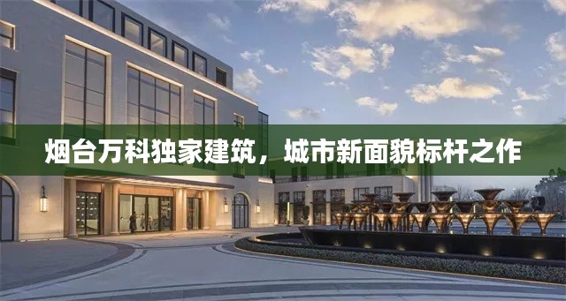 烟台万科独家建筑,城市新面貌标杆之作