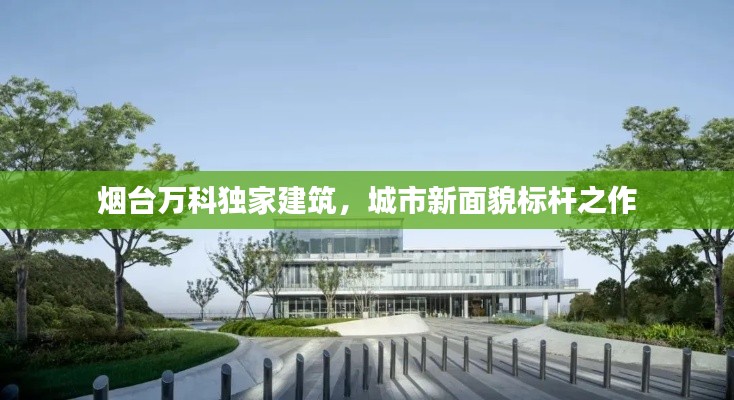 烟台万科独家建筑,城市新面貌标杆之作