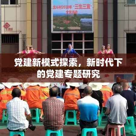 党建新模式探索，新时代下的党建专题研究