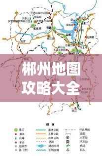 郴州地图攻略大全,探索最新旅游路线,一网打尽!