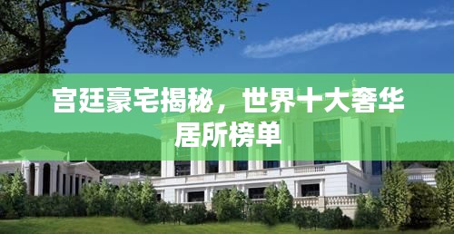 宫廷豪宅揭秘,世界十大奢华居所榜单
