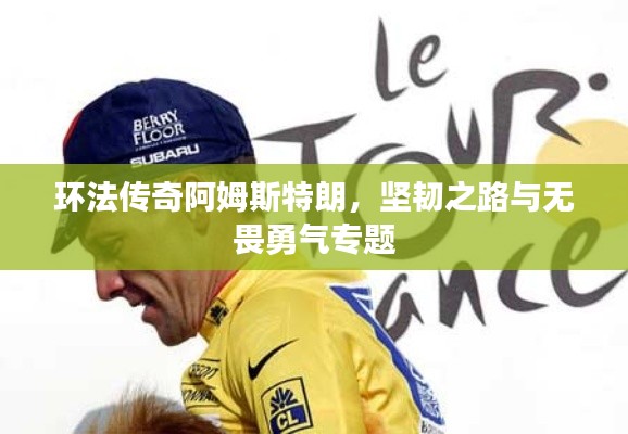 环法传奇阿姆斯特朗,坚韧之路与无畏勇气专题