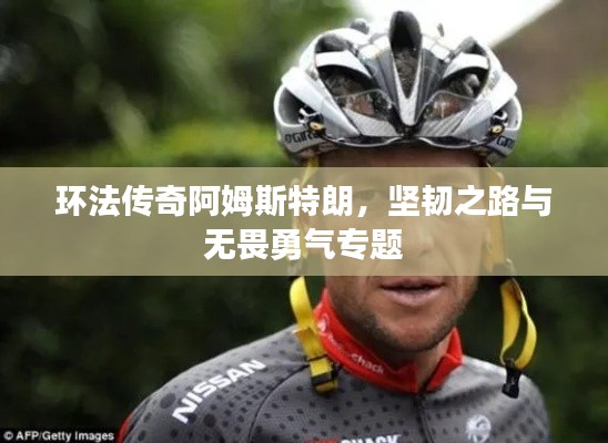 环法传奇阿姆斯特朗,坚韧之路与无畏勇气专题