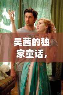 吴茜的独家童话，现实与幻想交织的绝美故事