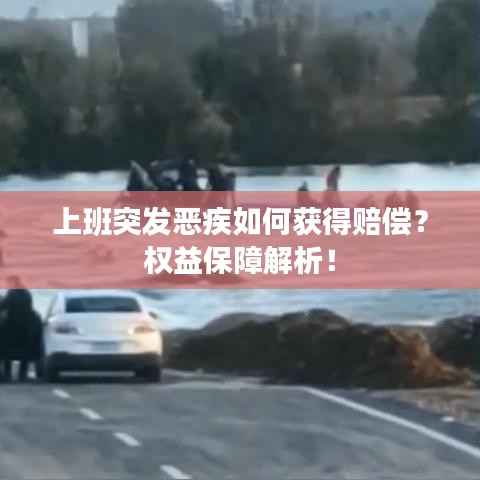 上班突发恶疾如何获得赔偿?权益保障解析!