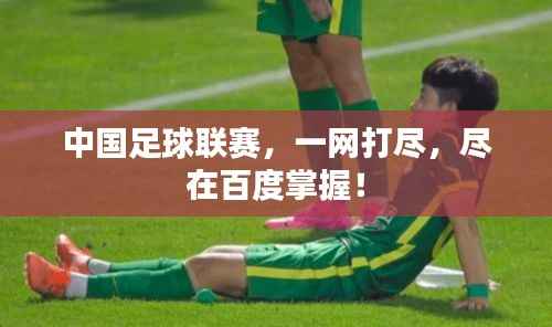 中国足球联赛，一网打尽，尽在百度掌握！