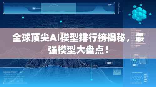 全球顶尖AI模型排行榜揭秘，最强模型大盘点！