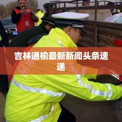 吉林通榆最新新闻头条速递