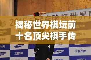 揭秘世界棋坛前十名顶尖棋手传奇故事，看他们如何称霸棋坛！