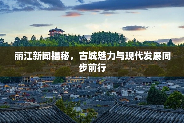 丽江新闻揭秘,古城魅力与现代发展同步前行