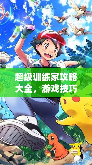 超级训练家攻略大全，游戏技巧速成，成为顶尖高手的秘诀！