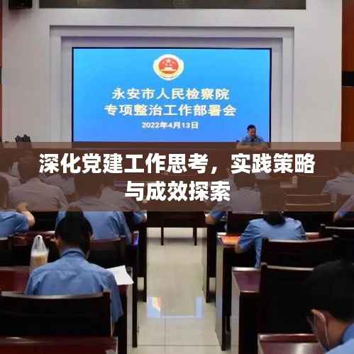 深化党建工作思考,实践策略与成效探索