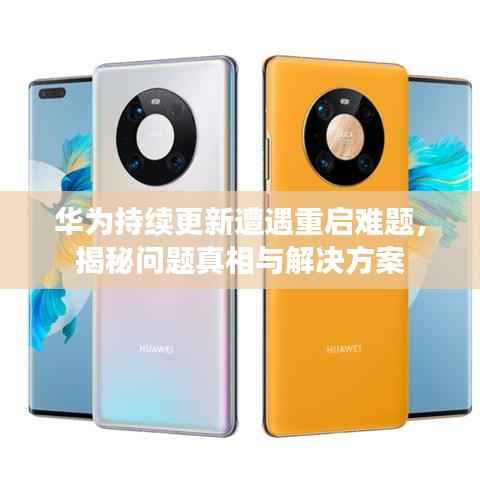 华为持续更新遭遇重启难题,揭秘问题真相与解决方案