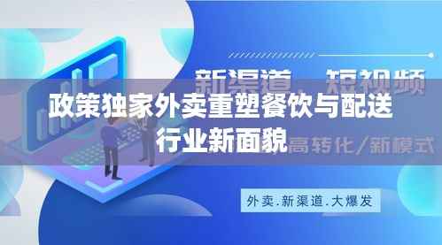 政策独家外卖重塑餐饮与配送行业新面貌