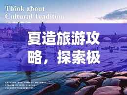 夏造旅游攻略，探索极致旅行体验的秘密
