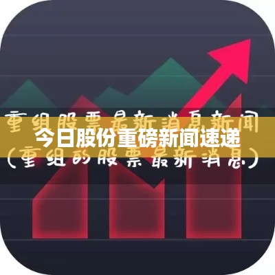 今日股份重磅新闻速递