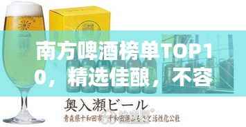 南方啤酒榜单TOP10，精选佳酿，不容错过！