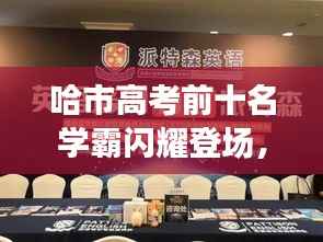 哈市高考前十名学霸闪耀登场，优秀学子成就瞩目辉煌