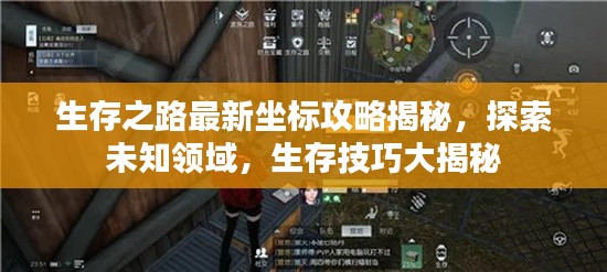 生存之路最新坐标攻略揭秘,探索未知领域,生存技巧大揭秘