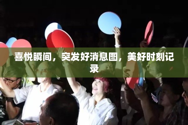 喜悦瞬间，突发好消息图，美好时刻记录