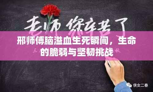 邢师傅脑溢血生死瞬间,生命的脆弱与坚韧挑战